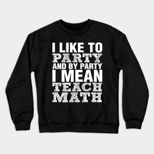 I Like To Party And By Party Mean Teach Math Teacher Crewneck Sweatshirt